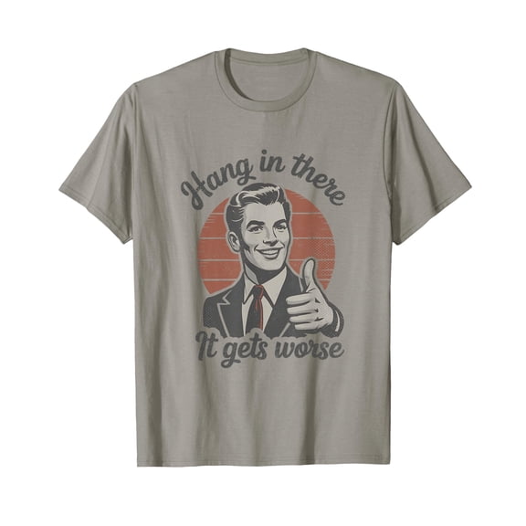 Hang in There It Gets Worse 50s Dark Humor Existential Dread T-Shirt