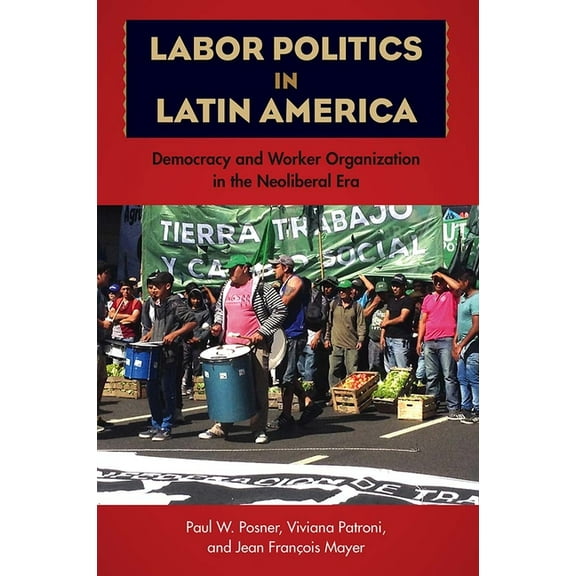 Labor Politics in Latin America: Democracy and Worker Organization in the Neoliberal Era, (Hardcover)