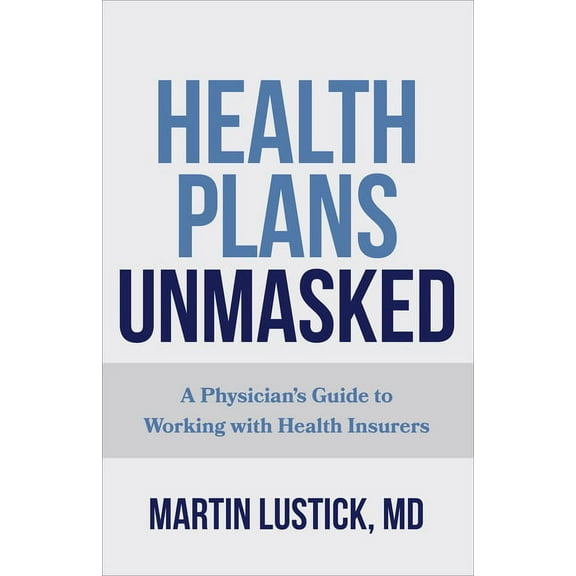 Health Plans Unmasked: A Physician's Guide to Working with Health Insurers, (Paperback)