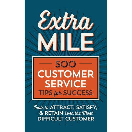 Extra Mile: 500 Customer Service Tips for Success: Tools to Attract, Satisfy, & Retain Even the Most Difficult Customer - (Best Customer Service Tips)