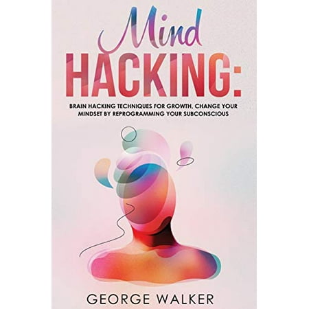Mind Hacking Brain Hacking Techniques For Growth Change Your Mindset Mind Hacking Brain Hacking Techniques For Growth Change Your Mindset