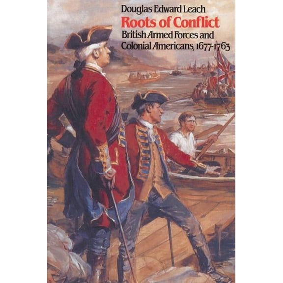 Roots of Conflict: British Armed Forces and Colonial Americans, 1677-1763, (Paperback)