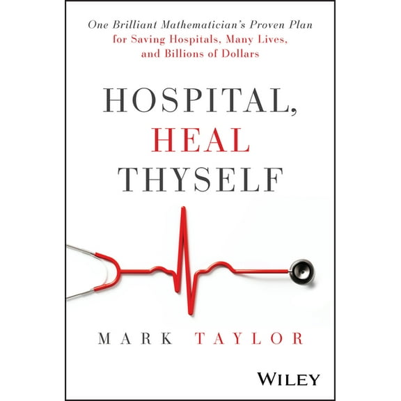 Hospital, Heal Thyself: One Brilliant Mathematician's Proven Plan for Saving Hospitals, Many Lives, and Billions of Doll, (Hardcover)
