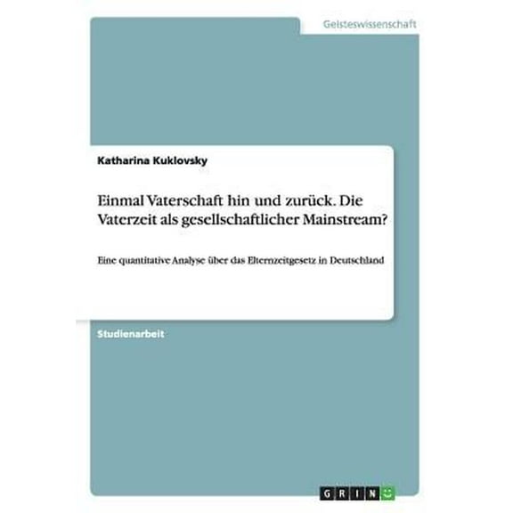 Einmal Vaterschaft hin und zurück. Die Vaterzeit als gesellschaftlicher Mainstream? : Eine quantitative Analyse über das Elternzeitgesetz in Deutschland (Paperback)