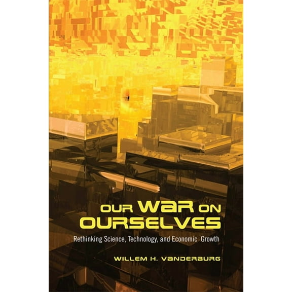 Our War on Ourselves: Rethinking Science, Technology, and Economic Growth (Paperback)