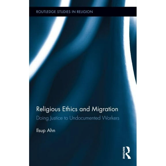 Routledge Studies in Religion Religious Ethics and Migration: Doing Justice to Undocumented Workers, Book 34, (Hardcover)