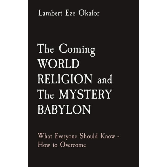 The Coming WORLD RELIGION and The MYSTERY BABYLON: What Everyone Should Know - How to Overcome, (Paperback)