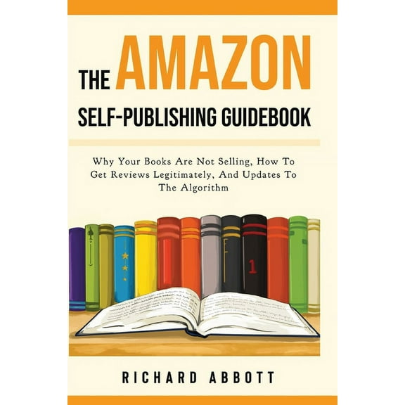 The Amazon Self-Publishing Guidebook: Why Your Books Are Not Selling, How To Get Reviews Legitimately, And Updates To Th, (Paperback)
