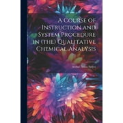 A Course of Instruction and System Procedure in (the) Qualitative Chemical Analysis (Paperback)