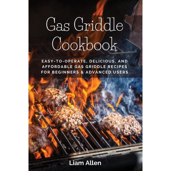 Gas Griddle Cookbook: Easy-to-Operate, Delicious, and Affordable Gas Griddle Recipes for Beginners & Advanced Users, (Paperback)