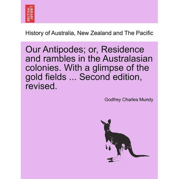 Our Antipodes; or, Residence and rambles in the Australasian colonies. With a glimpse of the gold fields ... Second edition, revised. (Paperback)