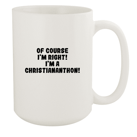 

Of Course I m Right! I m A Christiananthon! - Ceramic 15oz White Mug White