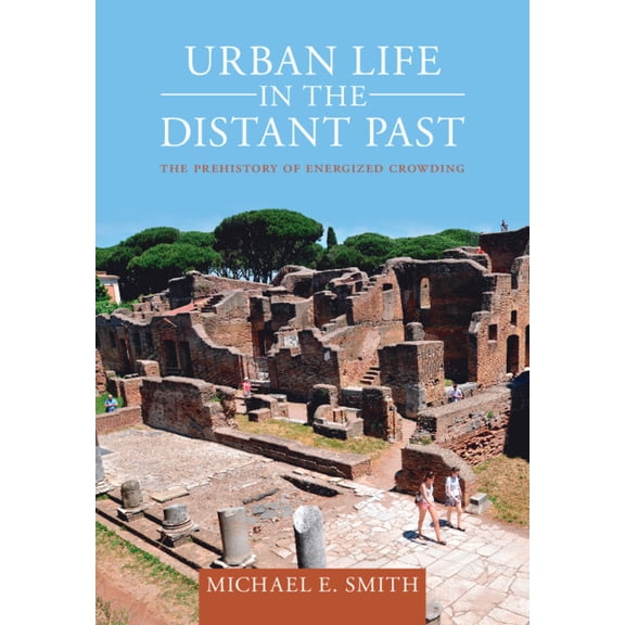 Urban Archaeological Pasts Urban Life in the Distant Past: The Prehistory of Energized Crowding, (Hardcover)