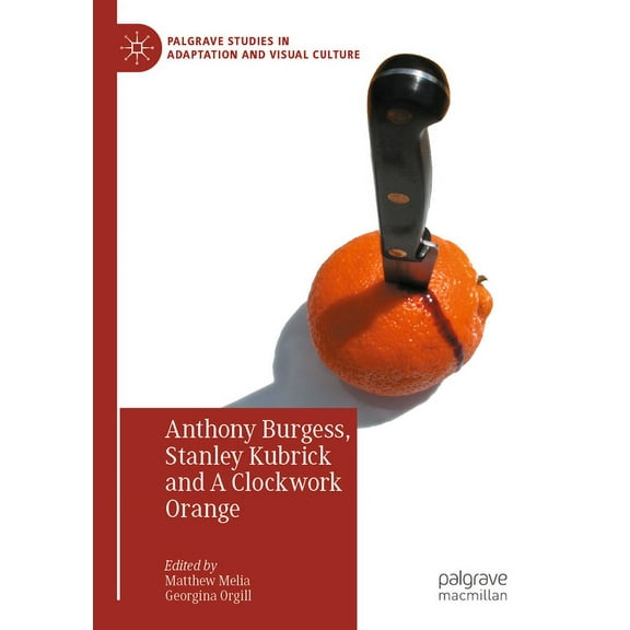Palgrave Studies in Adaptation and Visua Anthony Burgess, Stanley Kubrick and a Clockwork Orange, (Paperback)