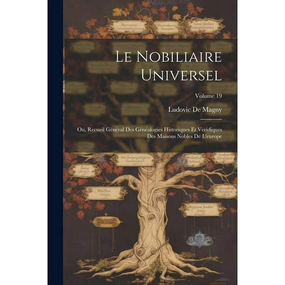 Le Nobiliaire Universel : Ou, Recueil Général Des Généalogies Historiques Et Veridiques Des Maisons Nobles De L'europe; Volume 19 (Paperback)