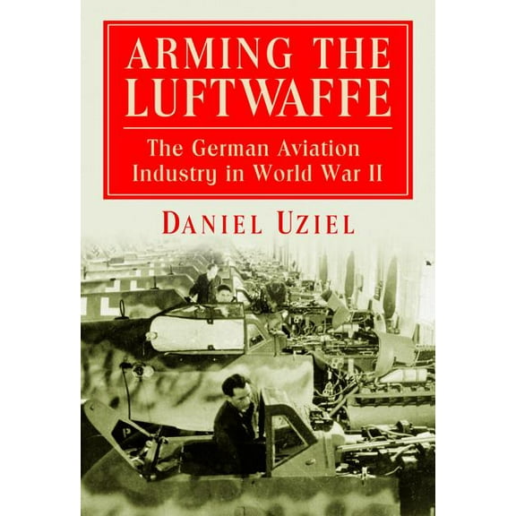 Arming the Luftwaffe: The German Aviation Industry in World War II (Paperback)
