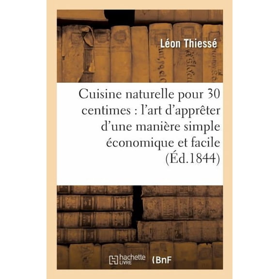 Savoirs Et Traditions Cuisine Naturelle Pour 30 Centimes: l'Art d'ApprÃªter d'Une ManiÃ¨re Simple Ãconomique Et Facile: Toute EspÃ¨ce de Mets Cin, (Paperback)