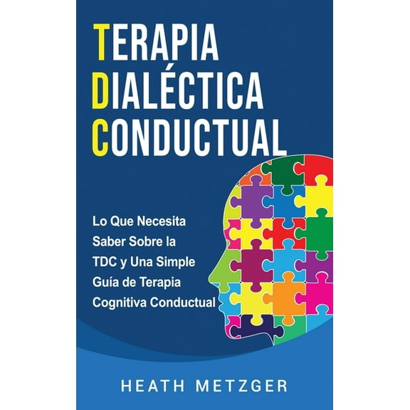 Terapia dialÃ©ctica conductual: Lo que necesita saber sobre la TDC y una simple guÃ­a de terapia cognitiva conductual, (Hardcover)