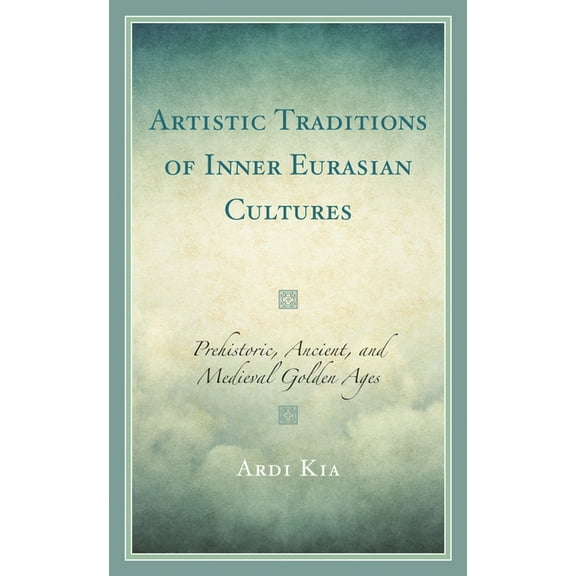 Artistic Traditions of Inner Eurasian Cultures: Prehistoric, Ancient, and Medieval Golden Ages, (Paperback)