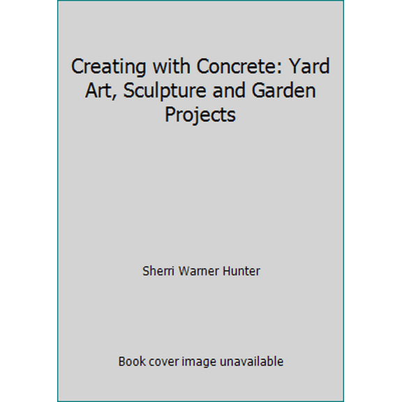 Pre-Owned Creating with Concrete: Yard Art, Sculpture and Garden Projects (Hardcover) 1579901794 9781579901790