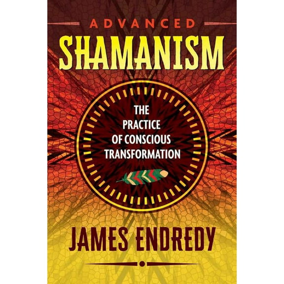 Advanced Shamanism: The Practice of Conscious Transformation, (Paperback)