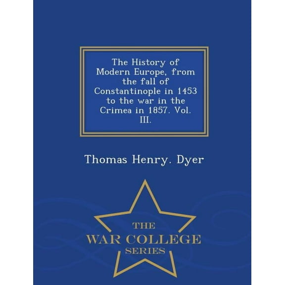 The History of Modern Europe, from the fall of Constantinople in 1453 to the war in the Crimea in 1857. Vol. III. - War College Series (Paperback)