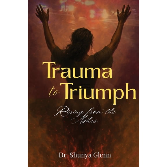 Trauma to Triumph: Rising from the Ashes, (Paperback)