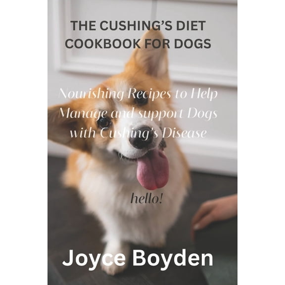 The Cushing's Diet Cookbook for Dogs: Nourishing Recipes to Help Manage and Support Dogs with Cushing's Disease, (Paperback)