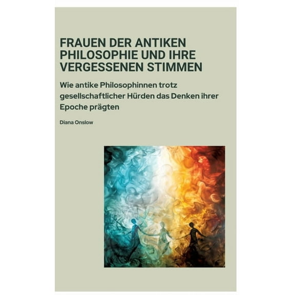 Frauen der antiken Philosophie und ihre vergessenen Stimmen: Wie antike Philosophinnen trotz gesellschaftlicher Hürden d, (Hardcover)