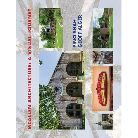 Architecture of the Lower Rio Grande Val McAllen Architecture: A Visual Journey: By Pino Shah and Geoff Alger, Book 4, (Hardcover)
