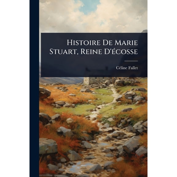 Histoire De Marie Stuart, Reine D'Ã(c)cosse, (Paperback)