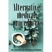 Alternative Medicine: Alternative Medicine in Detail A Guide to the Many Different Elements of Alternative Medicine (Paperback)