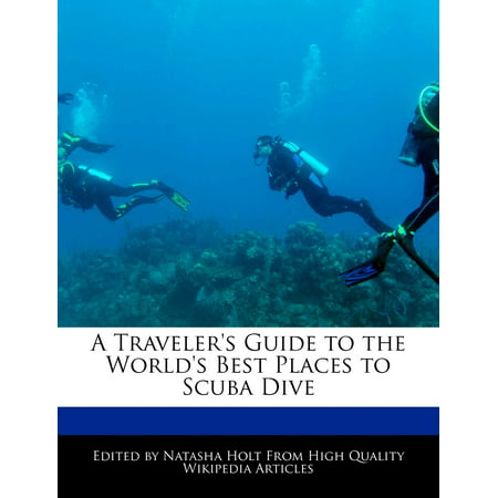 A Traveler's Guide to the World's Best Places to Scuba (Best Places To Travel Alone)