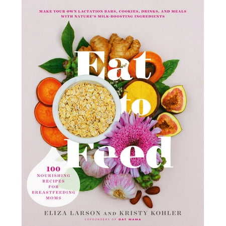 Eat to Feed : 80 Nourishing Recipes for Breastfeeding (Best Foods For Breastfeeding Moms)