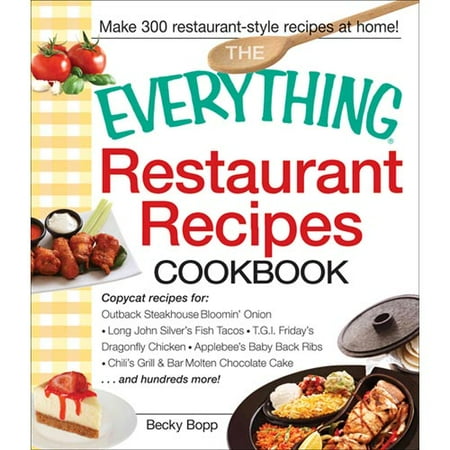 The Everything Restaurant Recipes Cookbook: Copycat Recipes for Outback Steakhouse Bloomin' Onion, Long John Silver's Fish Tacos, TGI Friday's Dragonfly Chicken, Applebee's Baby Back Ribs, Chili