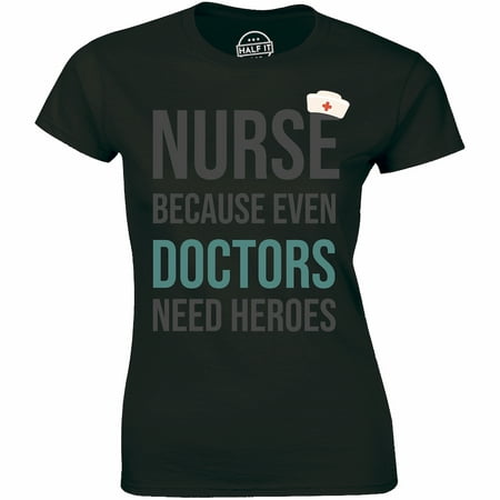 

Nurse Because Even Doctors Need Heroes - Nursing Women s T-Shirt