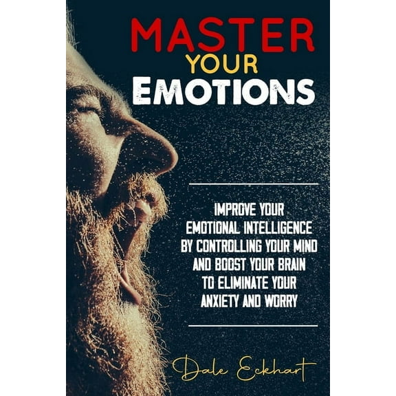Master your emotions: Improve your emotional intelligence by controlling your mind and boost your brain to eliminate your anxiety and worry (Paperback)