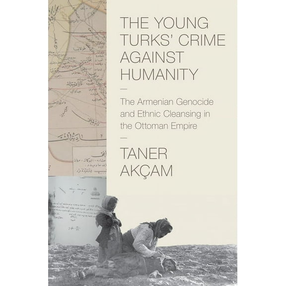 Human Rights and Crimes Against Humanity The Young Turks' Crime Against Humanity: The Armenian Genocide and Ethnic Cleansing in the Ottoman Empire, Book 15, (Paperback)