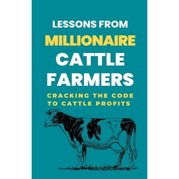 Lessons From Millionaire Cattle Farmers: Cracking The Code To Cattle Profits, (Paperback)