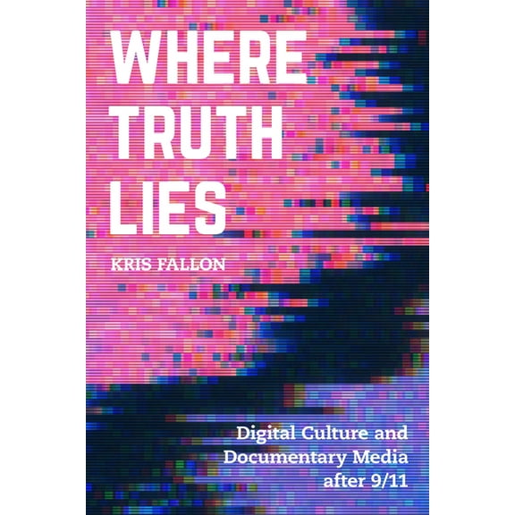 Where Truth Lies: Digital Culture and Documentary Media After 9/11, (Paperback)