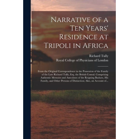 Narrative of a Ten Years' Residence at Tripoli in Africa: From the Original Correspondence in the Possession of the Family of the Late Richard Tully, Esq. the British Consul. Comprising Authentic Memo