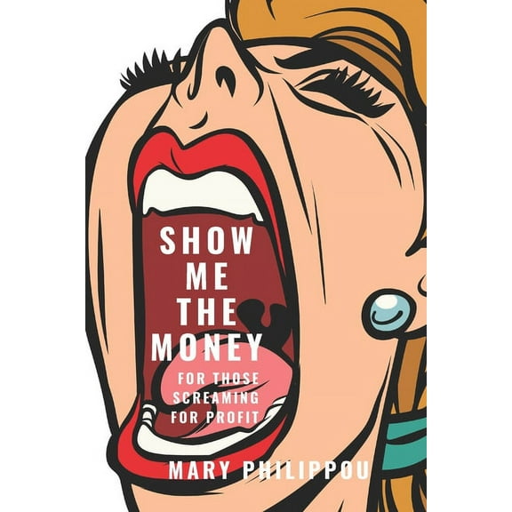 SHOW ME THE MONEY for those Screaming for Profit : The Ultimate Step by Step Guide to Making Money by somebody who has done it (Paperback)