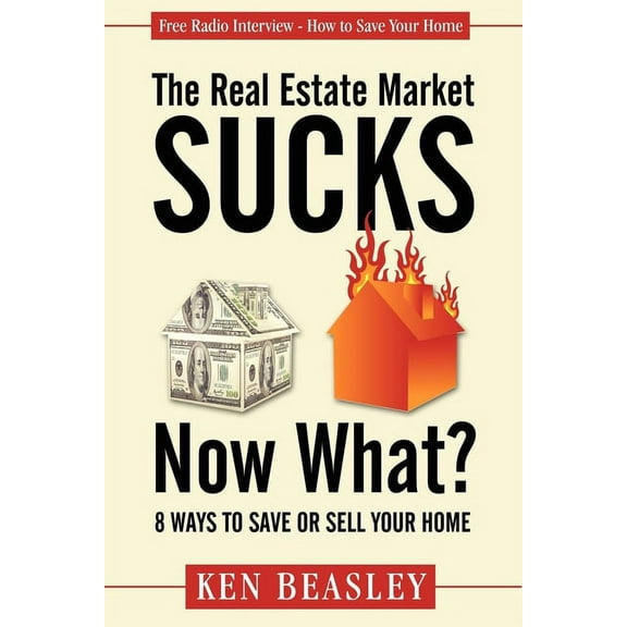 The Real Estate Market Sucks, Now What?: 8 Ways to Save or Sell Your Home, (Paperback)