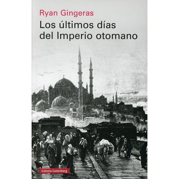 Libro Los Ultimos Dias Del Imperio Otomano Pasta Dura, Autor Ryan Gingeras, Editorial Galaxia Gutenberg
