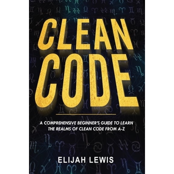 Pre-Owned Clean Code: A Comprehensive Beginner's Guide to Learn the Realms of Clean Code From A-Z