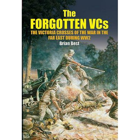 The Forgotten Vcs : The Victoria Crosses of the War in the Far East During