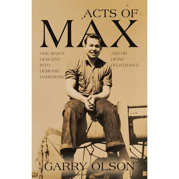 Acts of Max: One Man's Descent Into Demonic Darkness and His Divine Deliverance, (Paperback)