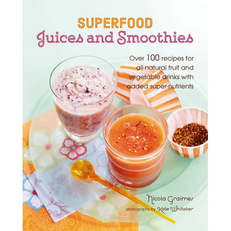 Superfood Juices and Smoothies : Over 100 recipes for all-natural fruit and vegetable drinks with added