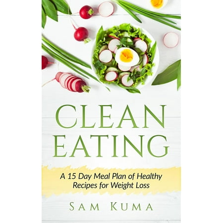 Clean Eating : A 15 Day Meal Plan of Healthy Recipes for Weight (The Best Healthy Eating Plan)