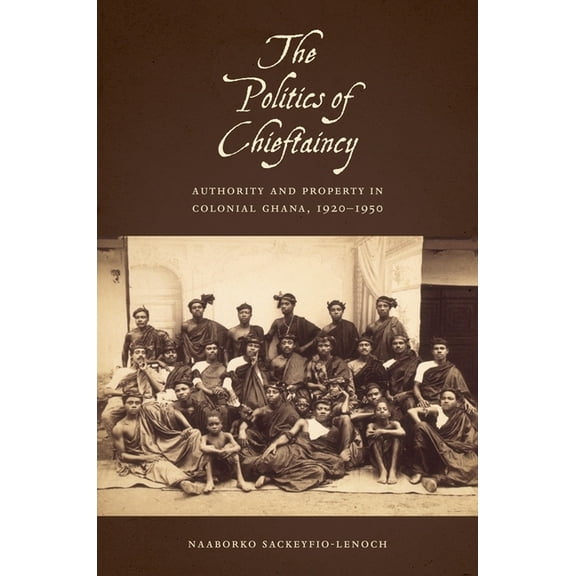 Rochester Studies in African History and The Politics of Chieftaincy: Authority and Property in Colonial Ghana, 1920-1950, Book 61, (Hardcover)